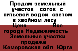 Продам земельный участок 6 соток, с питьевой водой, светом  в хвойном лесу . › Цена ­ 600 000 - Все города Недвижимость » Земельные участки продажа   . Кемеровская обл.,Юрга г.